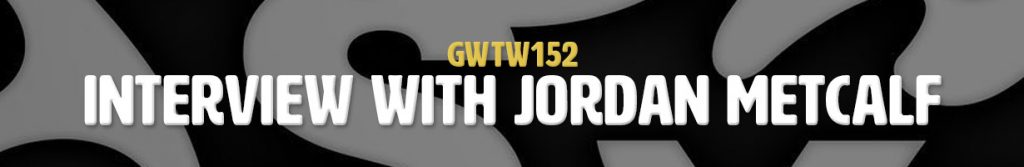Interview with Jordan Metcalf (GWTW152)