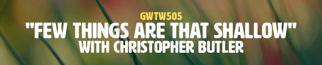 "Few Things Are That Shallow" with Christopher Butler (GWTW505)