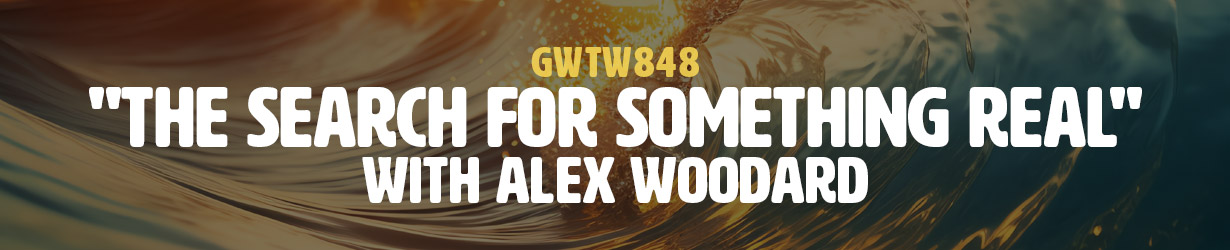 "The Search for Something Real" with Alex Woodard (GWTW848)