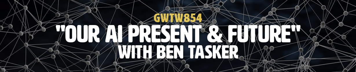 "Our AI Present & Future" with Ben Tasker (GWTW854)