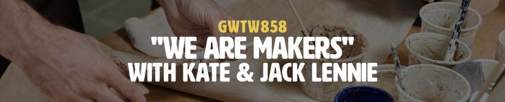 "We Are Makers" with Kate & Jack Lennie (GWTW858)