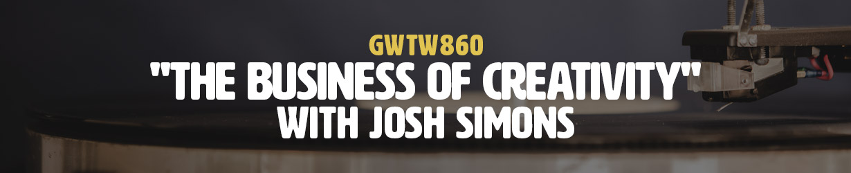 "The Business of Creativity" with Josh Simons (GWTW860)