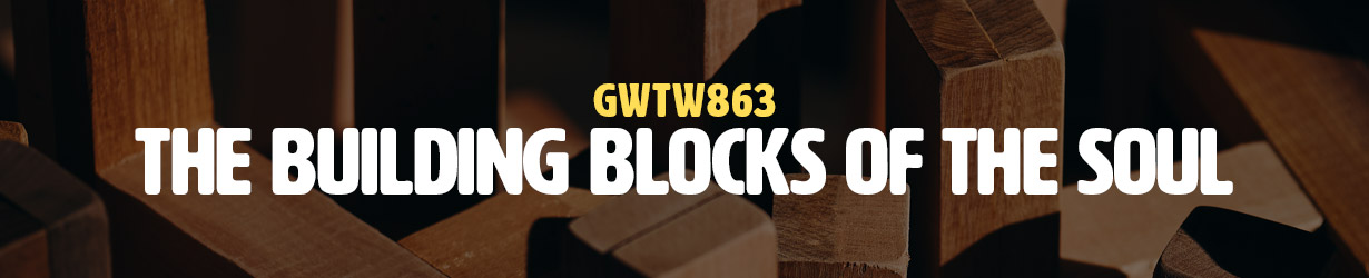 The Building Blocks of the Soul (GWTW863)