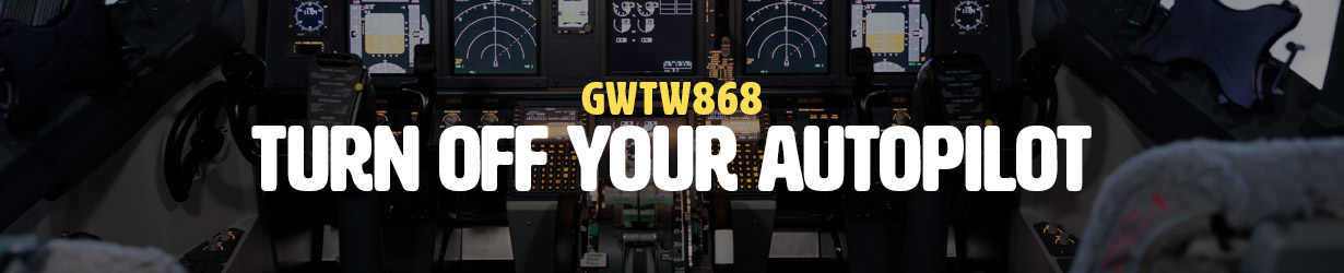 Turn Off Your Autopilot (GWTW868)