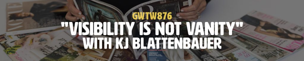 "Visibility is Not Vanity" with KJ Blattenbauer (GWTW876)