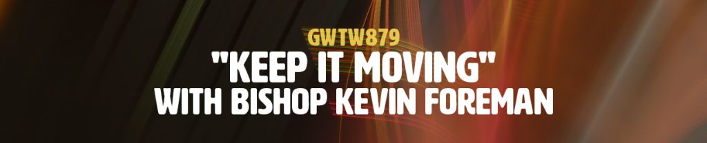 "Keep It Moving" with Bishop Kevin Foreman (GWTW879)