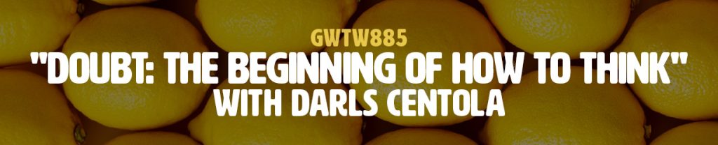 "Doubt: The Beginning of How to Think" with Darls Centola (GWTW885)