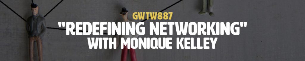"Redefining Networking" with Monique Kelley (GWTW887)